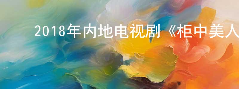 ﻿陈本峰发布﻿2018年内地电视剧《柜中美人》第34集[国语字幕]迅雷下载_电影天堂